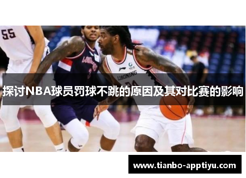 探讨NBA球员罚球不跳的原因及其对比赛的影响