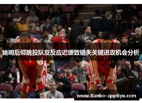 姚明后仰跳投队友反应迟缓致错失关键进攻机会分析