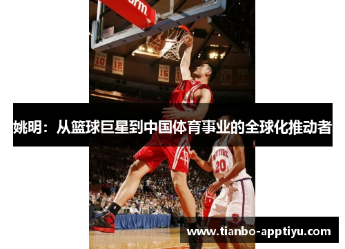姚明：从篮球巨星到中国体育事业的全球化推动者