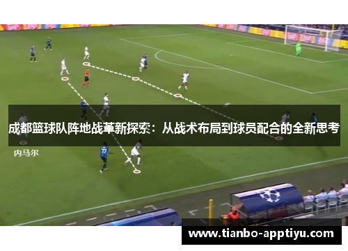成都篮球队阵地战革新探索：从战术布局到球员配合的全新思考