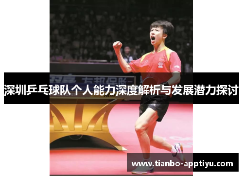 深圳乒乓球队个人能力深度解析与发展潜力探讨