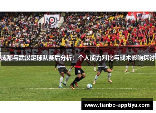 成都与武汉足球队赛后分析：个人能力对比与战术影响探讨