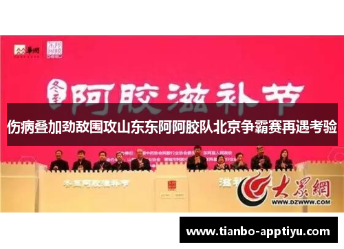 伤病叠加劲敌围攻山东东阿阿胶队北京争霸赛再遇考验