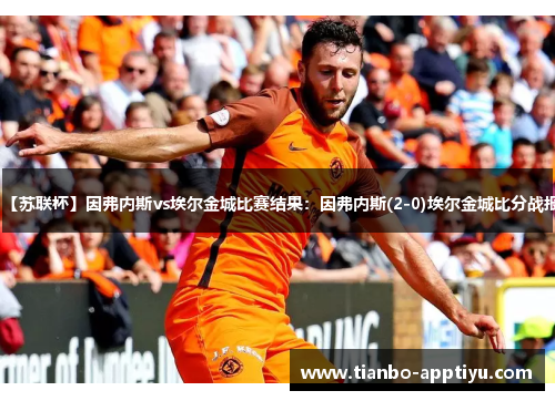 【苏联杯】因弗内斯vs埃尔金城比赛结果：因弗内斯(2-0)埃尔金城比分战报