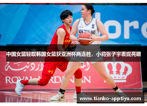 中国女篮轻取韩国女篮获亚洲杯两连胜，小将张子宇表现亮眼