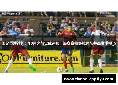 国足重建计划：10月之前完成选帅，热身赛需多找强队并高度重视_5