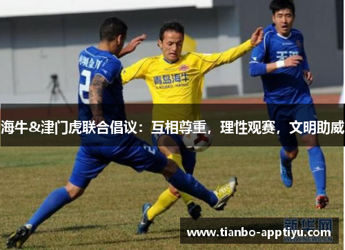 海牛&津门虎联合倡议：互相尊重，理性观赛，文明助威