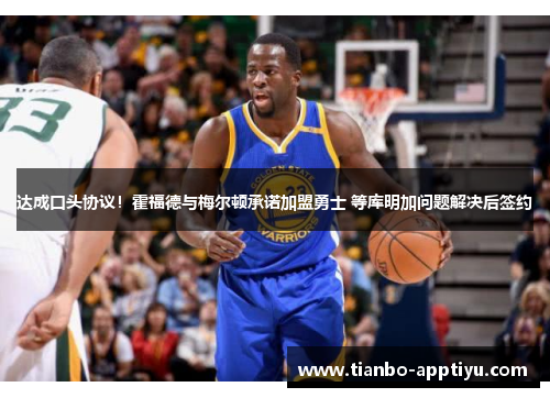 达成口头协议！霍福德与梅尔顿承诺加盟勇士 等库明加问题解决后签约