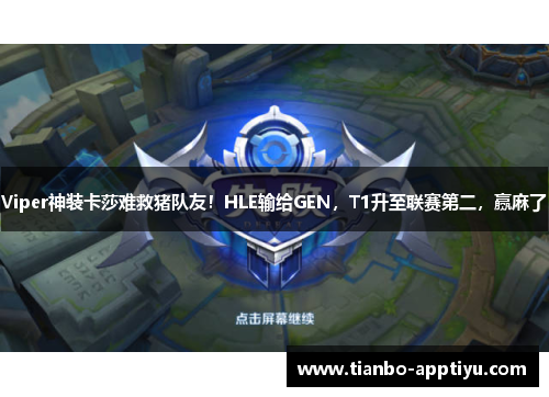 Viper神装卡莎难救猪队友！HLE输给GEN，T1升至联赛第二，赢麻了